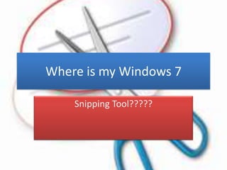 Where is my Windows 7
Snipping Tool?????