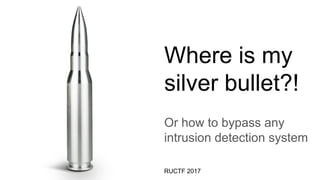 Where is my
silver bullet?!
Or how to bypass any
intrusion detection system
RUCTF 2017
 