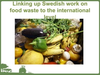 Linking up Swedish work on
food waste to the international
level
 