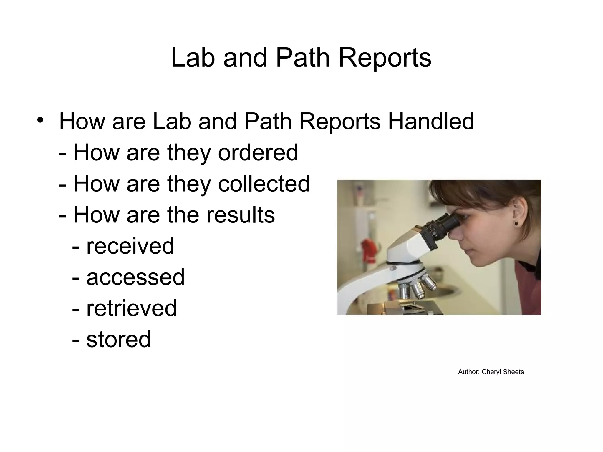 Lab and Path Reports How are Lab and Path Reports Handled - How are they ordered - How are they collected - How are the results   - received   - accessed   - retrieved   - stored Author: Cheryl Sheets 