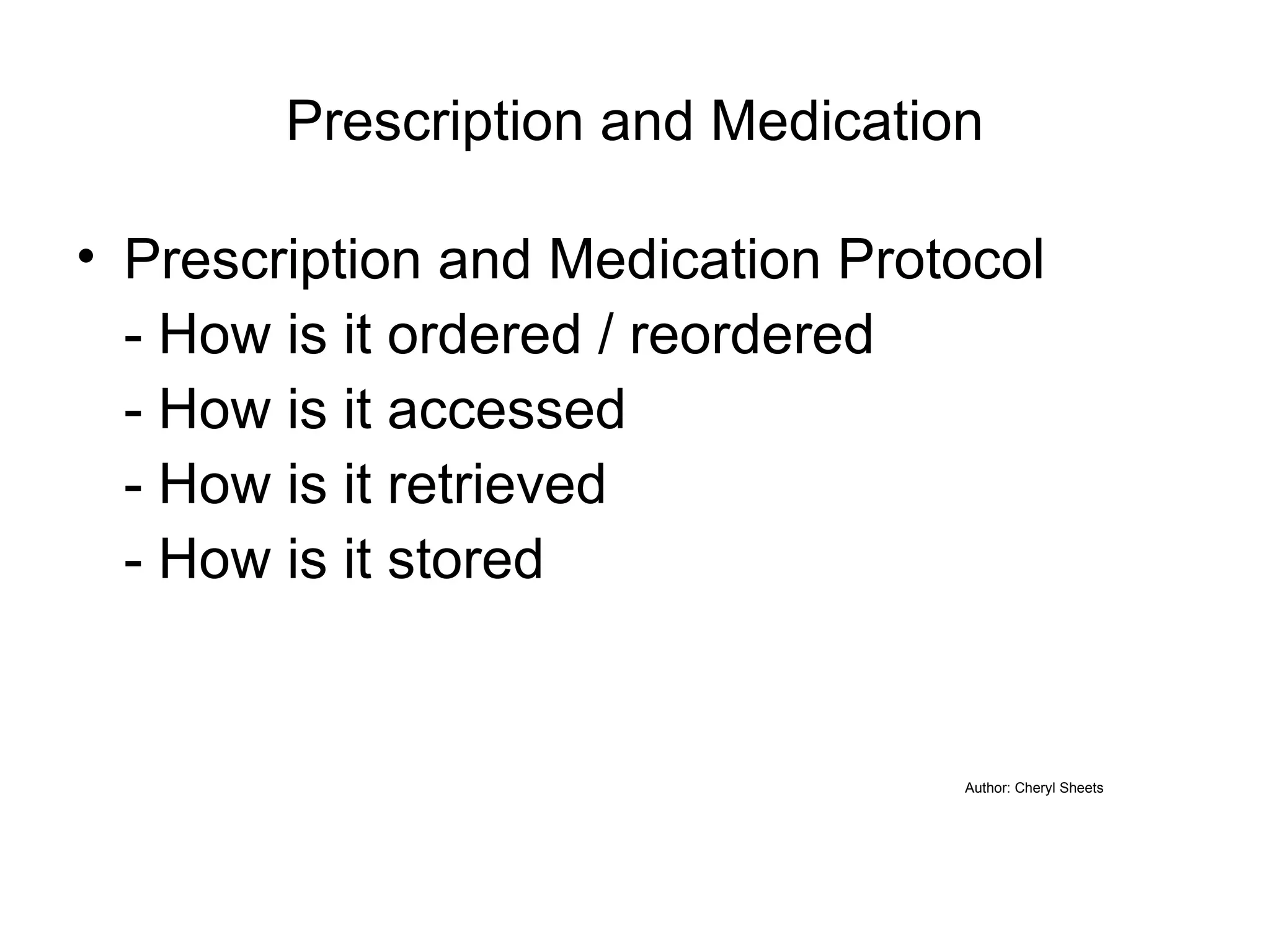 Prescription and Medication Prescription and Medication Protocol - How is it ordered / reordered - How is it accessed - How is it retrieved - How is it stored Author: Cheryl Sheets 