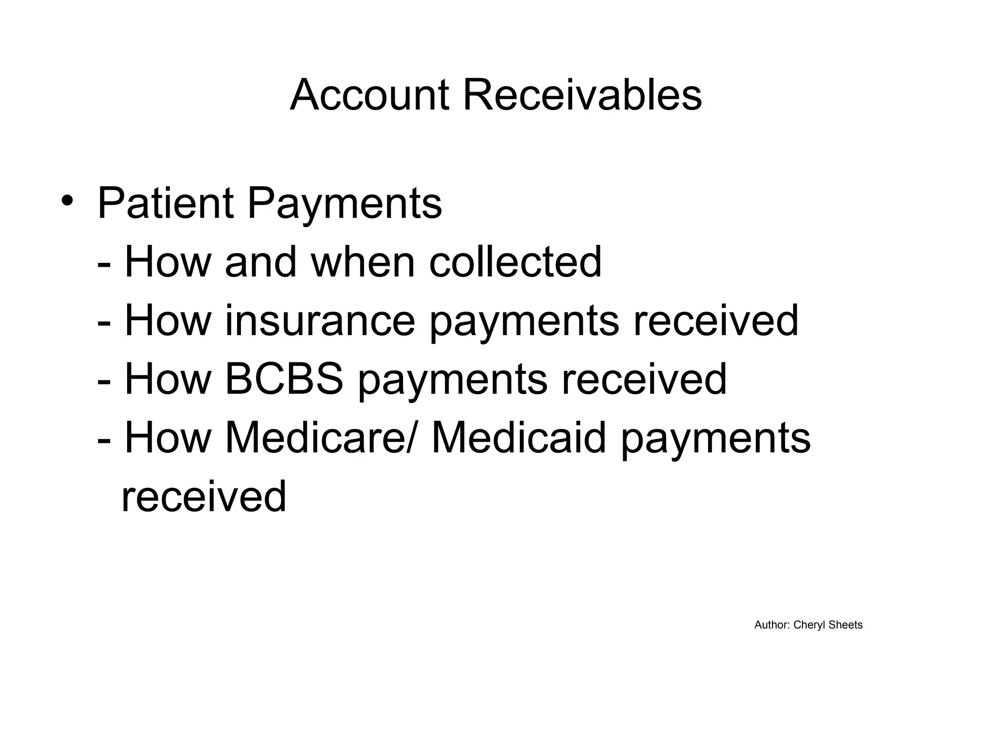Account Receivables Patient Payments - How and when collected - How insurance payments received - How BCBS payments received - How Medicare/ Medicaid payments received Author: Cheryl Sheets   