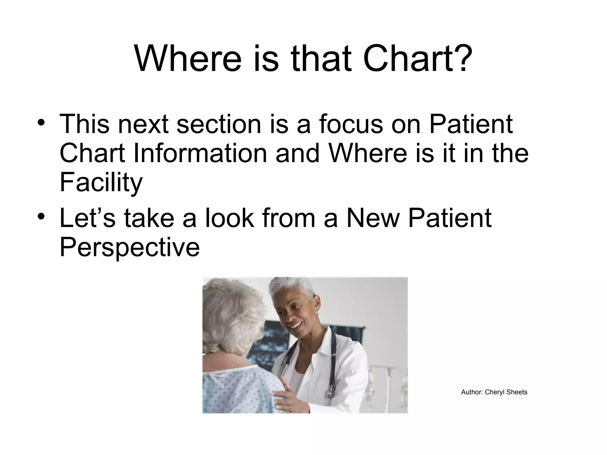 Where is that Chart? This next section is a focus on Patient Chart Information and Where is it in the Facility Let’s take a look from a New Patient Perspective Author: Cheryl Sheets 