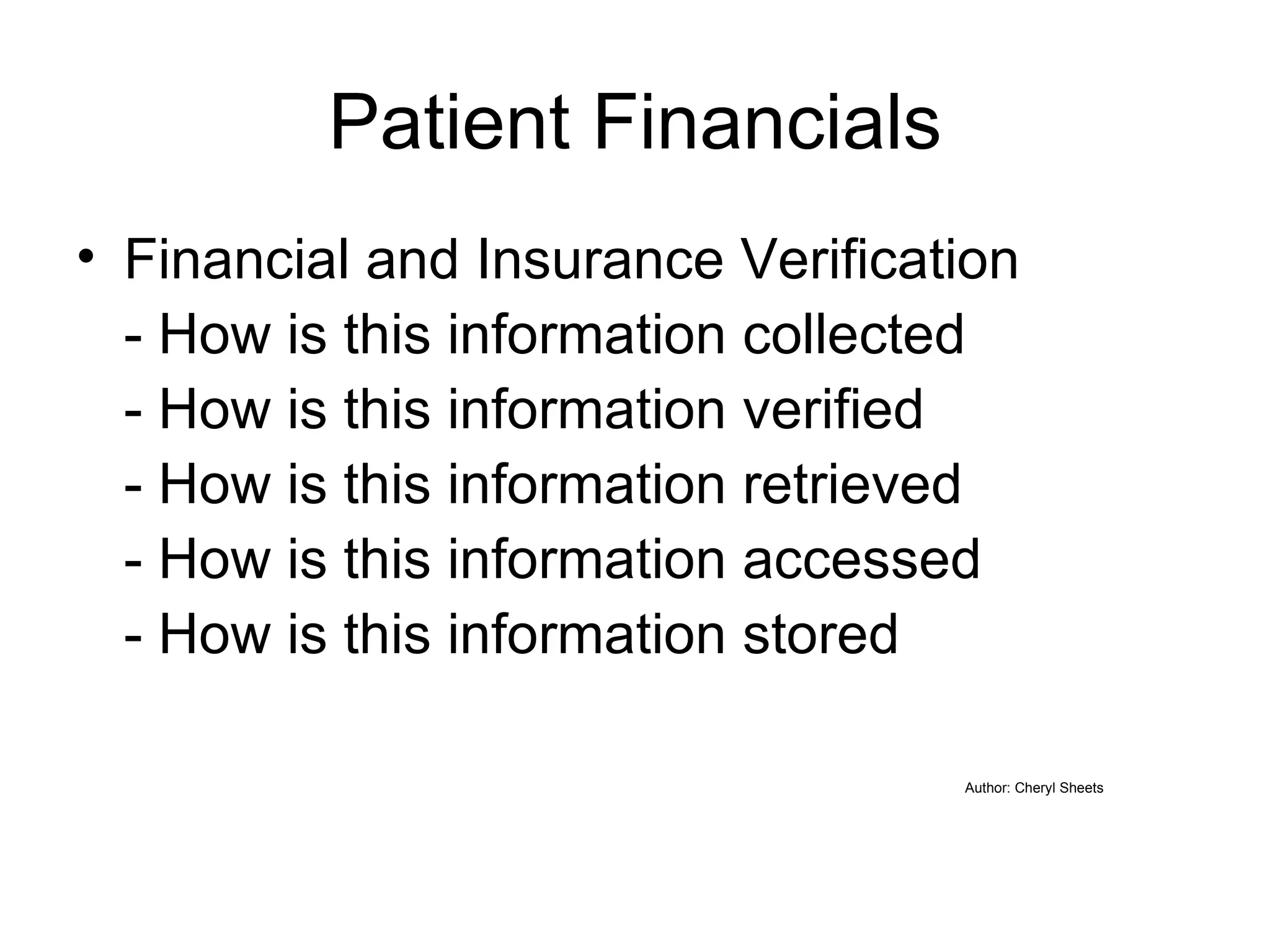 Patient Financials Financial and Insurance Verification - How is this information collected - How is this information verified - How is this information retrieved - How is this information accessed - How is this information stored Author: Cheryl Sheets 