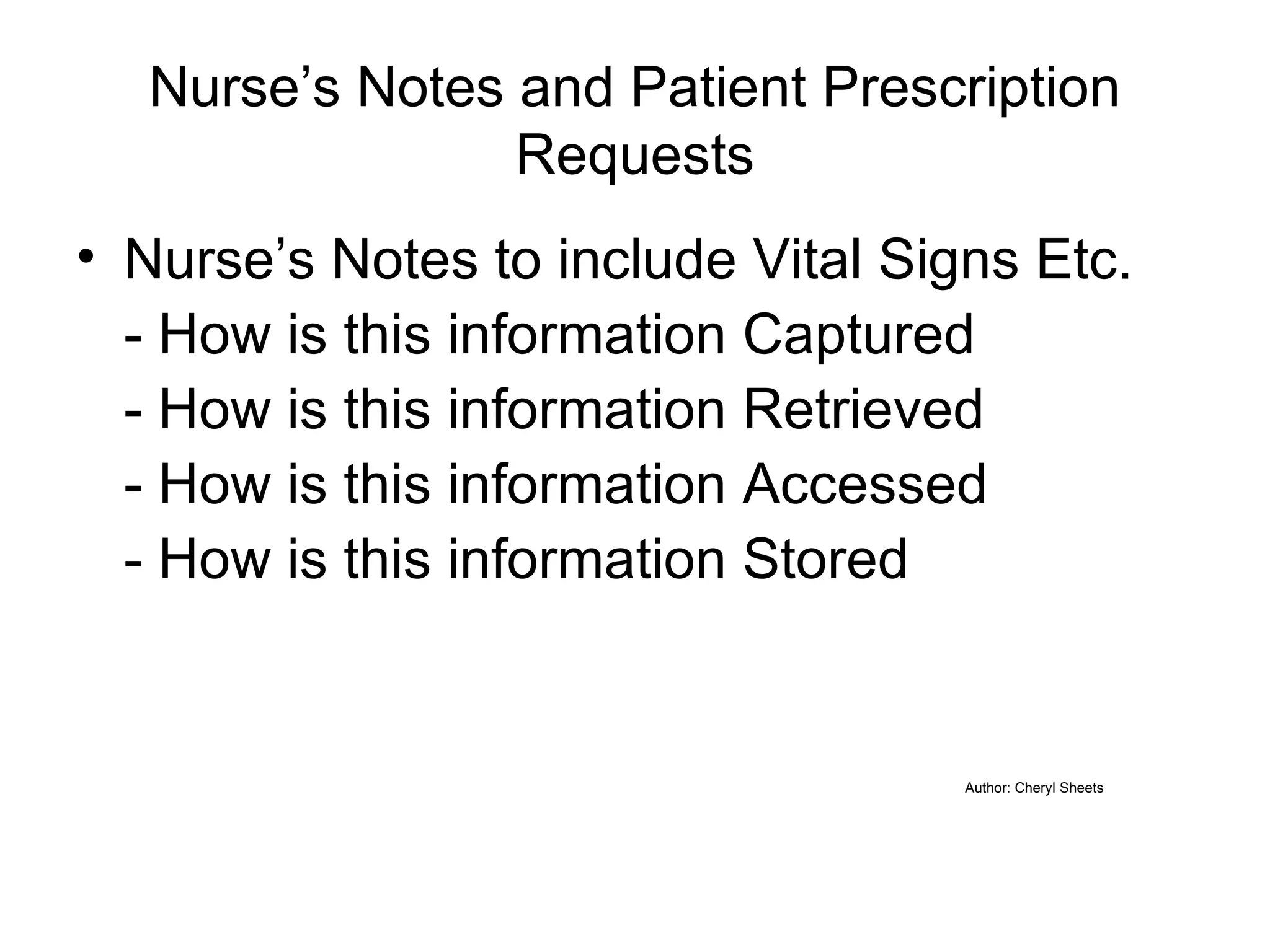 Nurse’s Notes and Patient Prescription Requests Nurse’s Notes to include Vital Signs Etc. - How is this information Captured - How is this information Retrieved - How is this information Accessed - How is this information Stored Author: Cheryl Sheets 