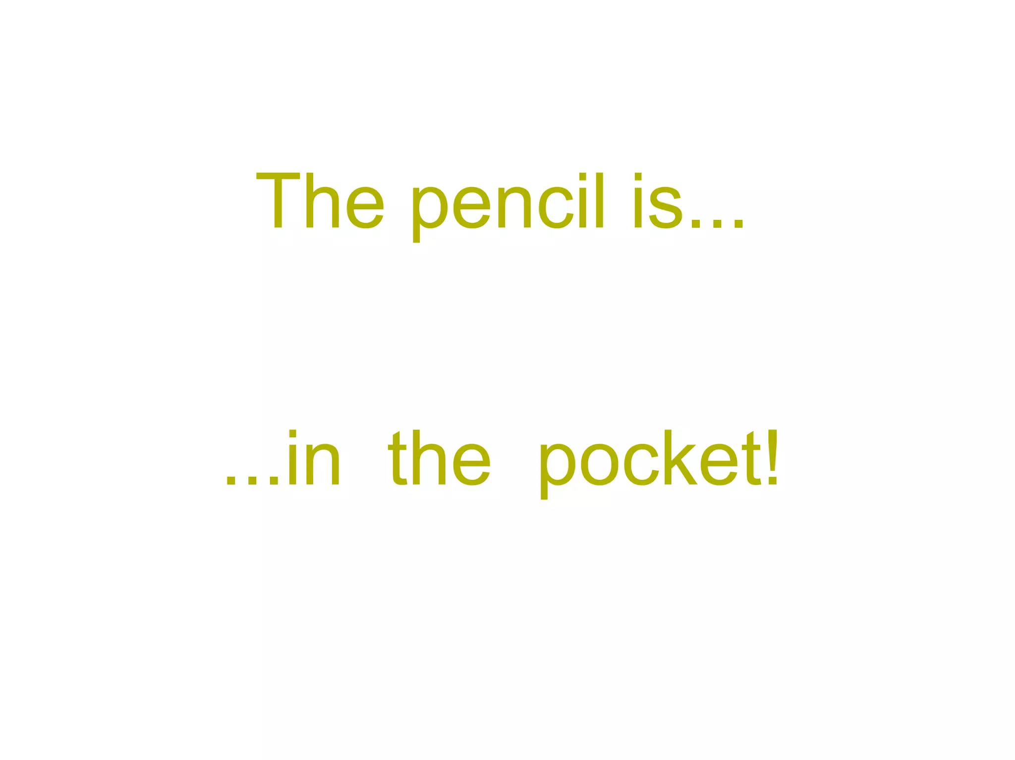 The pencil is... ...in the pocket!