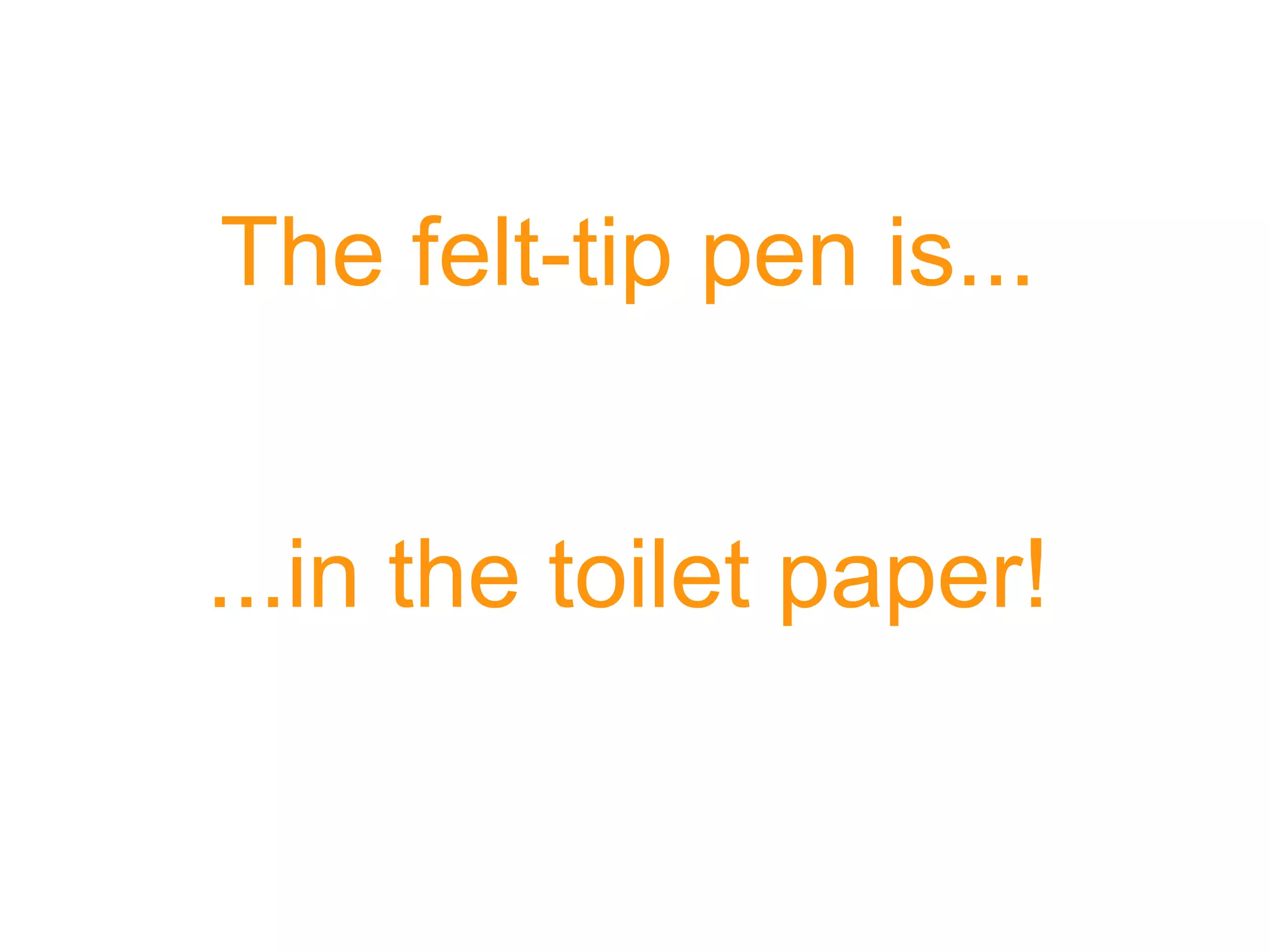 The felt-tip pen is... ...in the toilet paper!
