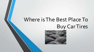 Where isThe Best PlaceTo
Buy CarTires
 