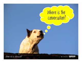 A good
conversation
occurs when people
listento o ne ano the r o ve r ti me .
U n a b u e n a c o n v e r s a c i ó n
s e p r o d u c e c u a n d o
l a s p e r s o n a s e s c u c h a r a n u n o s a
o t r o s a t r a v é s d e l t i e m p o .
 