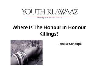 Where Is The Honour In Honour
           Killings?
                  - Ankur Sohanpal
 
