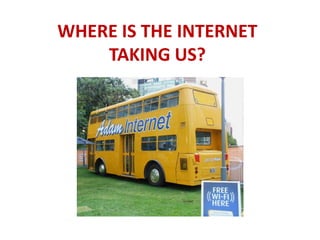 WHERE IS THE INTERNET
TAKING US?
 