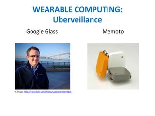 WEARABLE COMPUTING:
Uberveillance
Google Glass Memoto
CC image: http://www.flickr.com/photos/ucdjoe/9303044876
 