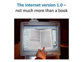 The Internet version 1.0 –
not much more than a book
 