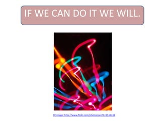 IF WE CAN DO IT WE WILL.
CC image: http://www.flickr.com/photos/zen/324536244
 