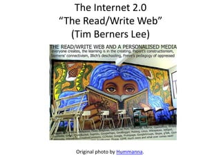 The Internet 2.0
“The Read/Write Web”
(Tim Berners Lee)
Original photo by Hummanna.
 