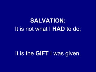 SALVATION:
It is not what I HAD to do;
It is the GIFT I was given.
 