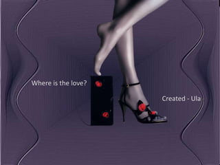 Where is the love?

                     Created - Ula
 