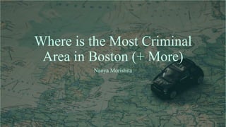 Where is the Most Criminal
Area in Boston (+ More)
Naoya Morishita
 