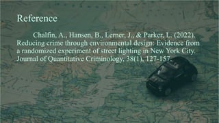 Reference
Chalfin, A., Hansen, B., Lerner, J., & Parker, L. (2022).
Reducing crime through environmental design: Evidence ...