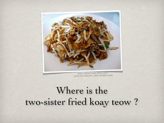http://farm4.static.ﬂickr.com/
                                           o.jpg
           3249/2437846363_30811babb9_




        Where is the
two-sister fried koay teow ?
 