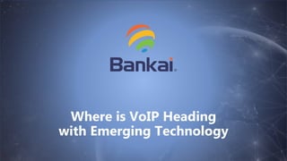 Where is VoIP Heading
with Emerging Technology
 