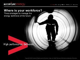 Copyright © 2016 Accenture All rights reserved. Accenture, its logo, and High Performance Delivered are trademarks of Accenture.
Where is your workforce?
Three strategies to manage the
energy workforce of the future
 