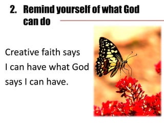 2.	Remind yourself of what God can doExercise creative faith