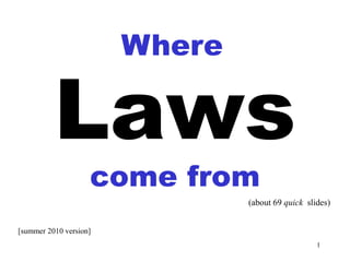 Where

          Laws
                    come from
                                (about 69 quick slides)


[summer 2010 version]
                                                   1
 
