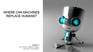 WHERE CAN MACHINES
REPLACE HUMANS?
GROUP 4
Ian, Florian, William, Thiago,
Marina M. and Sabrina
 