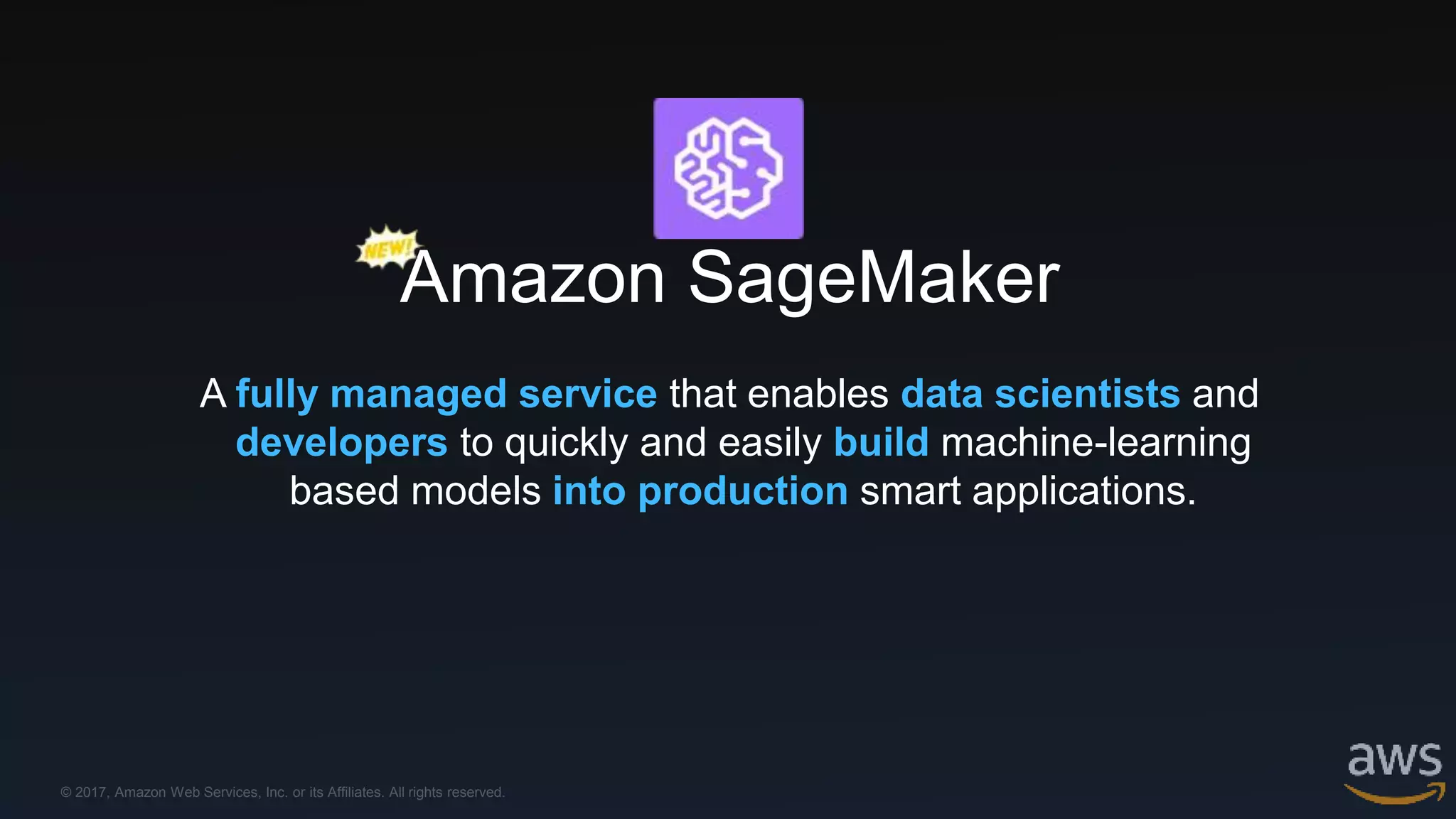 © 2017, Amazon Web Services, Inc. or its Affiliates. All rights reserved.
A fully managed service that enables data scientists and
developers to quickly and easily build machine-learning
based models into production smart applications.
Amazon SageMaker
 