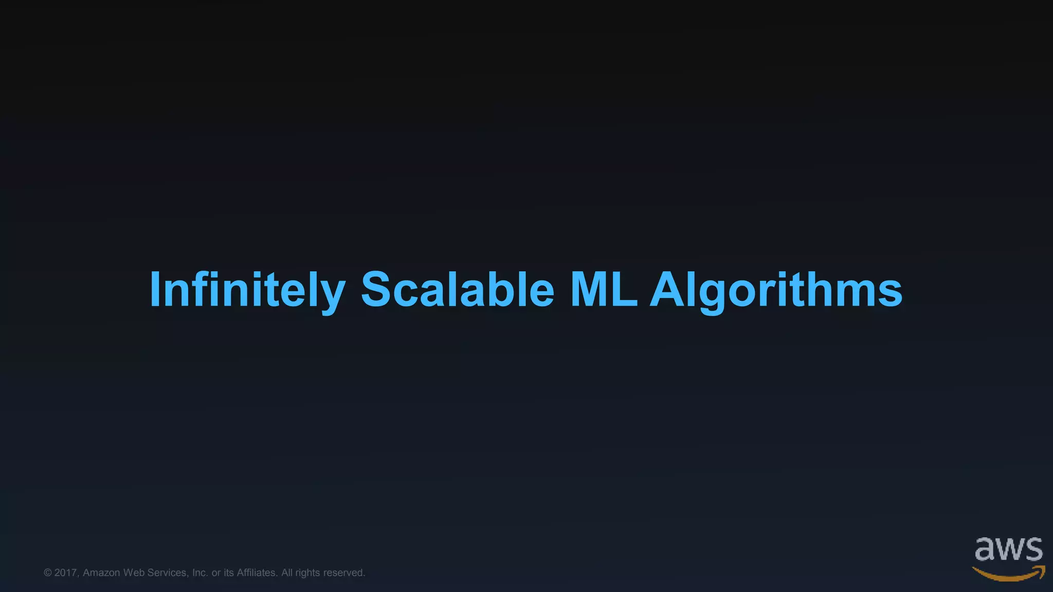 © 2017, Amazon Web Services, Inc. or its Affiliates. All rights reserved.
Infinitely Scalable ML Algorithms
 