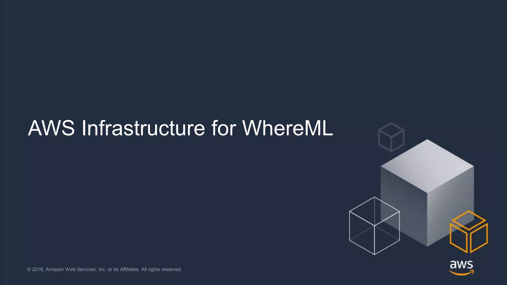 © 2018, Amazon Web Services, Inc. or its Affiliates. All rights reserved. @jrhunt© 2018, Amazon Web Services, Inc. or its Affiliates. All rights reserved.
AWS Infrastructure for WhereML
 