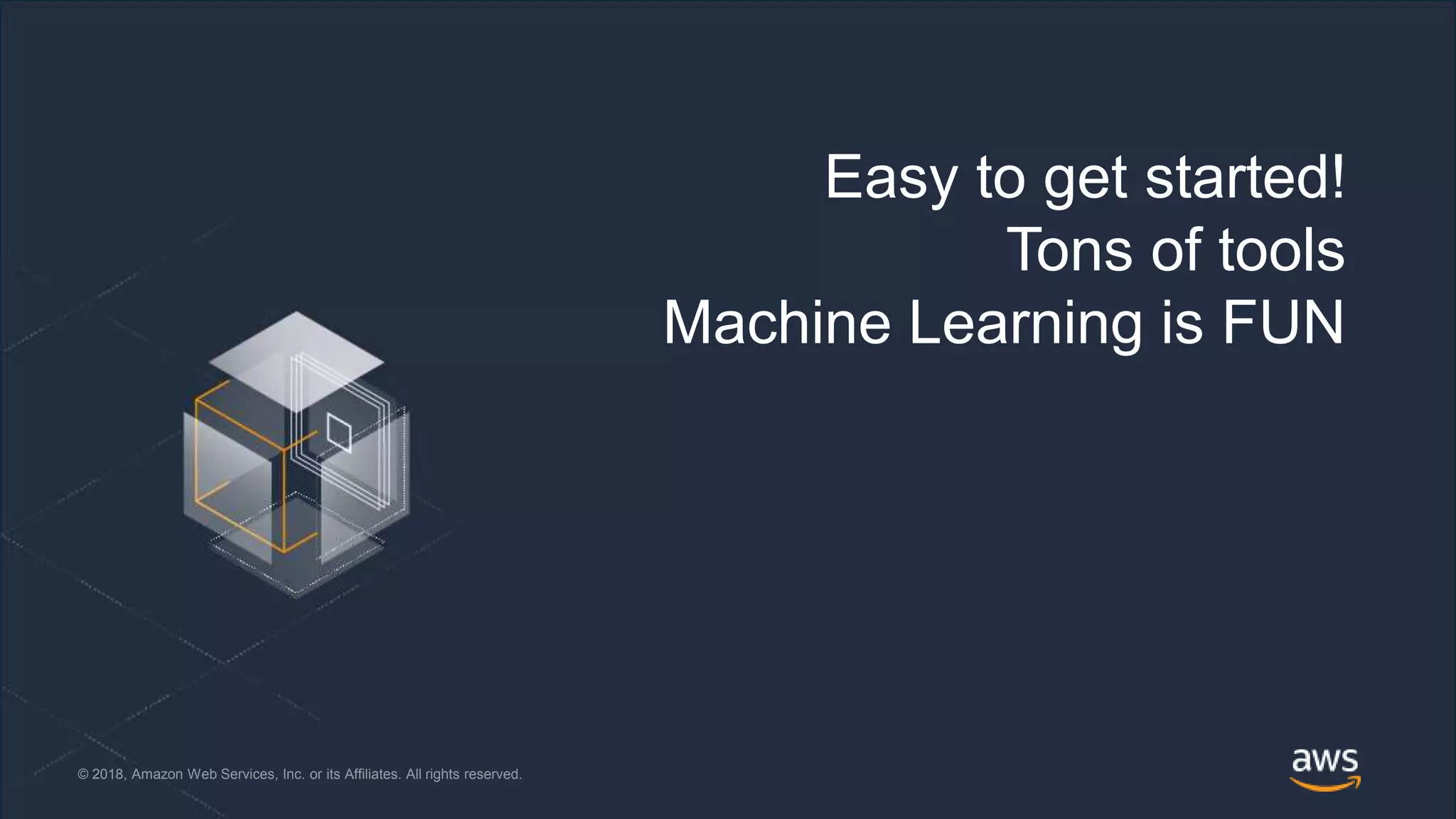 © 2018, Amazon Web Services, Inc. or its Affiliates. All rights reserved. @jrhunt© 2018, Amazon Web Services, Inc. or its Affiliates. All rights reserved.
Easy to get started!
Tons of tools
Machine Learning is FUN
 