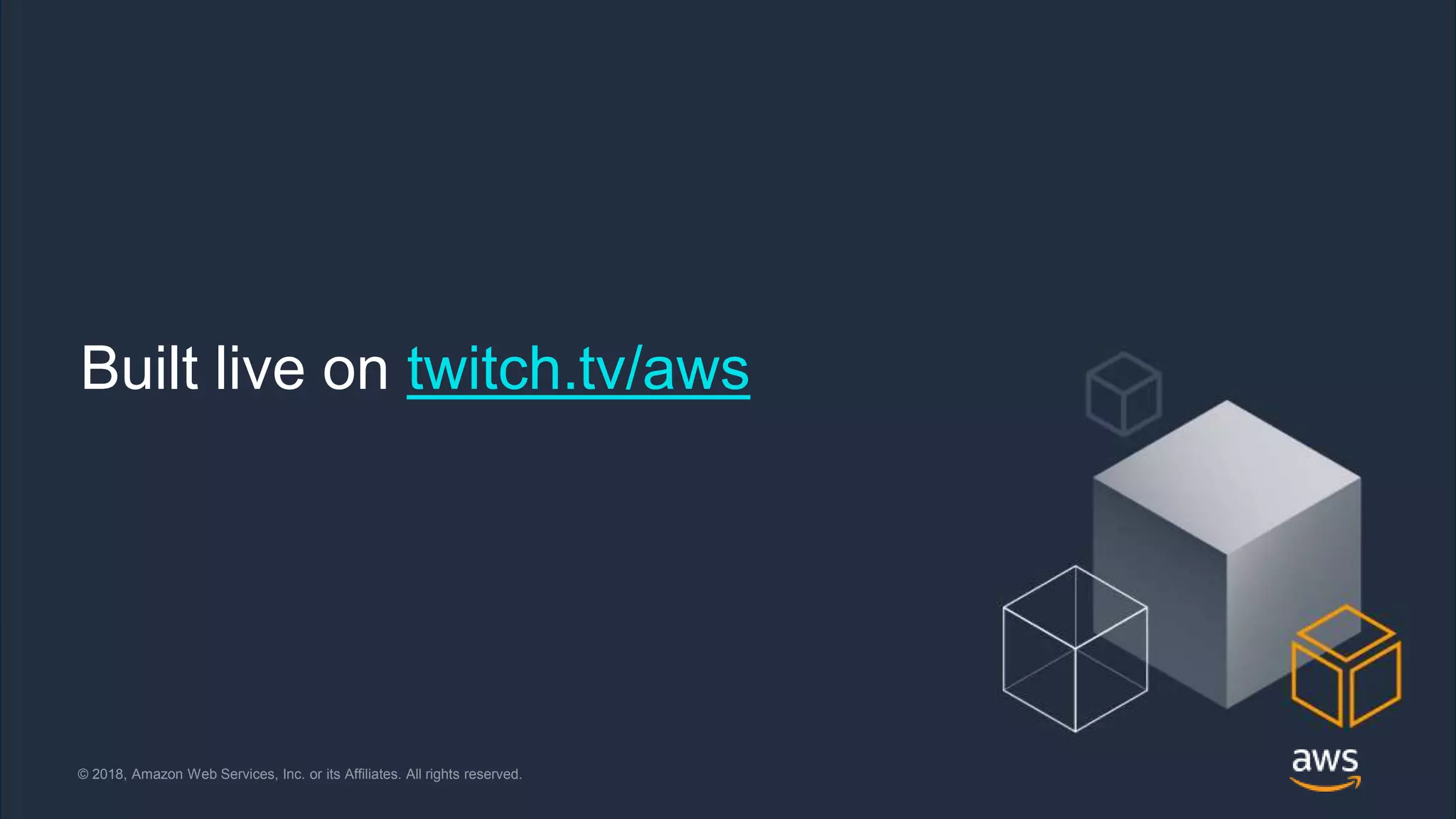 © 2018, Amazon Web Services, Inc. or its Affiliates. All rights reserved. @jrhunt© 2018, Amazon Web Services, Inc. or its Affiliates. All rights reserved.
Built live on twitch.tv/aws
 