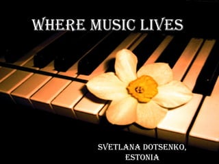 Where music lives Svetlana Dotsenko, Estonia 
