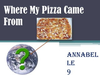 Where My Pizza Came
From         Annabelle
               9 Yellow




                   Annabel
                   le
                   9
 