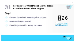 16
Constant disruption is happening all around you.
Step 1
Become a disruptor yourself.
Everything starts with creative, risky ideas.
Revitalize your hypotheses and the digital
experimentation ideas engine
 