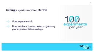 4
Getting experimentation started
More experiments?
Time to take action and keep progressing
your experimentation strategy.
 