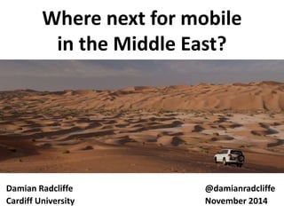 Where next for mobile 
in the Middle East? 
Damian Radcliffe @damianradcliffe 
Cardiff University November 2014 
 