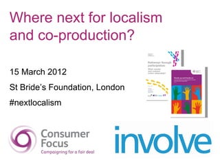 Where next for localism
and co-production?

15 March 2012
St Bride’s Foundation, London
#nextlocalism
 