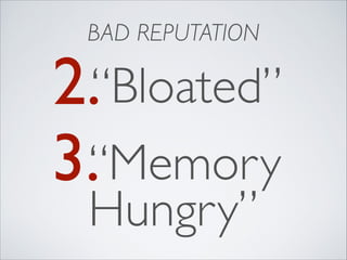 BAD REPUTATION

2.“Bloated”
3.“Memory
Hungry”

 
