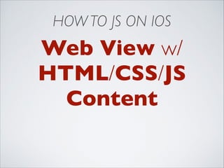 HOW TO JS ON IOS

Web View w/	

HTML/CSS/JS
Content

 