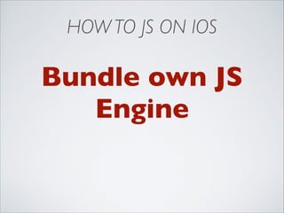 HOW TO JS ON IOS

Bundle own JS
Engine

 