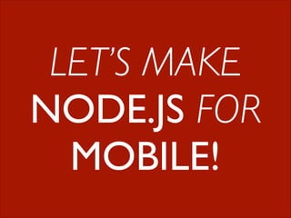 LET’S MAKE	

NODE.JS FOR	

MOBILE!

 