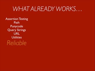 WHAT ALREADY WORKS…
Assertion Testing	

Path	

Punycode	

Query Strings	

URL	

Utilities

Reliable

 