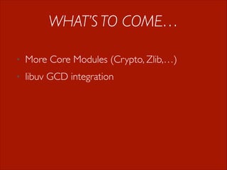 WHAT’S TO COME…
•

More Core Modules (Crypto, Zlib,…)

•

libuv GCD integration

 