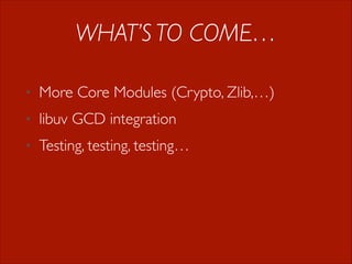 WHAT’S TO COME…
•

More Core Modules (Crypto, Zlib,…)

•

libuv GCD integration

•

Testing, testing, testing…

 