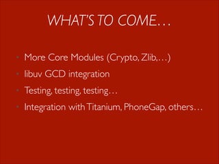 WHAT’S TO COME…
•

More Core Modules (Crypto, Zlib,…)

•

libuv GCD integration

•

Testing, testing, testing…

•

Integration with Titanium, PhoneGap, others…

 