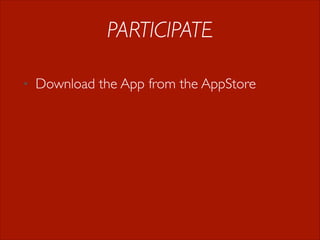PARTICIPATE
•

Download the App from the AppStore

 