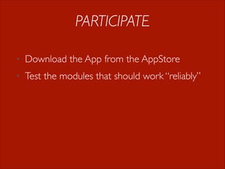 PARTICIPATE
•

Download the App from the AppStore

•

Test the modules that should work “reliably”

 